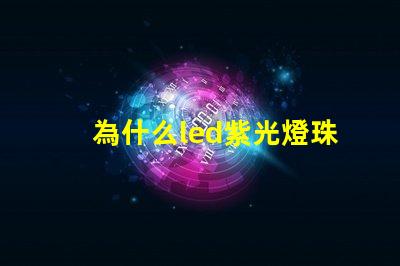 為什么led紫光燈珠衰減很厲害？